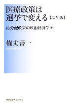  医療政策は選挙で変える　増補版 再分配政策の政治経済学4／権丈善一