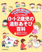 【中古】 0・1・2歳児の造形あそび百科 子どもの行為・発達と素材をふまえて実践できる!/阿部寿文【編著】,舟井賀世子【著】