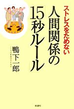 【中古】 ストレスをためない人間関係の「15秒ルール」／鴨下一郎【著】