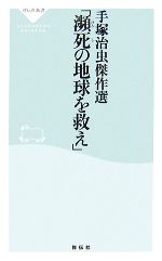 【中古】 手塚治虫傑作選「瀕死の地球を救え」 祥伝社新書／手塚治虫【著】