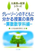 【中古】 グレーゾーンの子どもに分かる授業の条件 算数数学科編 大森塾の提案シリーズ5／大森塾編集委員会【編】