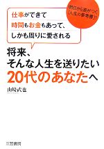【中古】 将来、そんな人生を送りたい20代のあなたへ 仕事ができて時間もお金もあって、しかも周りに愛される／山崎武也【著】
