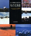 【中古】 21世紀に伝える私の北海道 フォトコンテスト入選作品134点のメッセージ/北海道新聞社(編者)