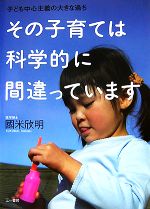 【中古】 その子育ては科学的に間違っています 子ども中心主義の大きな過ち／國米欣明【著】