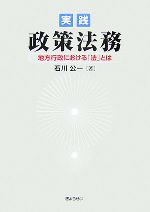 【中古】 実践　政策法務 地方行政における「法」とは／石川公一【著】