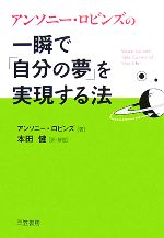 【中古】 一瞬で「自分の夢」を実現する法／アンソニーロビンズ【著】，本田健【訳 解説】