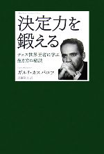 【中古】 決定力を鍛える チェス世界王者に学ぶ生き方の秘訣／ガルリカスパロフ【著】，近藤隆文【訳】