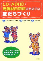 【中古】 LD・ADHD・高機能自閉症のある子の友だちづくり ソーシャルスキルを育む教育・生活サポートガイド／リチャードラヴォイ【著】，竹田契一【監修】，門脇陽子【訳】