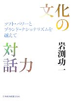 【中古】 文化の対話力 ソフト・パワーとブランド・ナショナリズムを越えて／岩渕功一【著】