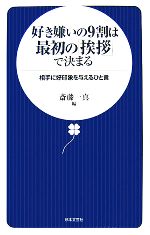 【中古】 好き嫌いの9割は最初の「挨拶」で決まる 相手に好印象を与えるひと言／斎藤一真【編】