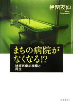 【中古】 まちの病院がなくなる!? 地域医療の崩壊と再生/伊関友伸【著】