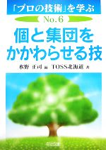 【中古】 個と集団をかかわらせる技 「プロの技術」を学ぶNo．6／水野正司【編】，TOSS北海道【著】