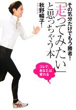 【中古】 「走ってみたい」と思っちゃう本 その気分だけでもう勝者！コレで、あなたは変わる／秋野暢子..