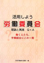 【中古】 活用しよう労働委員会 理論と実践Q&A 働く人たち、労働組合にこの一冊/大阪労働者弁護団【編】