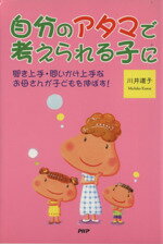 【中古】 自分のアタマで考えられる子に 聞き上手・問いかけ上手なお母さんが子どもを伸ばす！／川井道子(著者)