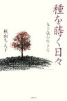 【中古】 種を蒔く日々 九十歳を生きる／秋山ちえ子【著】