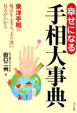 【中古】 幸せになる手相大事典 東洋手相の秘法をふまえ、より深い見方がわかる／田口二州【著】