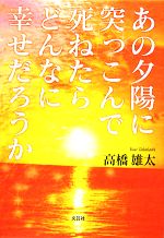【中古】 あの夕陽に突っこんで死ねたらどんなに幸せだろうか／高橋雄太【著】