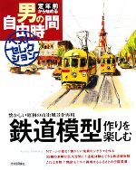 【中古】 鉄道模型作りを楽しむ 懐かしい昭和の市街風景を再現 定年前から始める男の自由時間ベストセレクション／岡本憲之(著者)