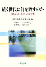 【中古】 続く世代に何を渡すのか ゆたかさ・環境・科学技術/武田計測先端知財団【編】,鈴木基之,本田国昭,藤田博之,安田喜憲【著】