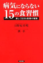 【中古】 病気にならない15の食習慣 楽しく生きる長寿の秘訣/日野原重明,劉影【著】