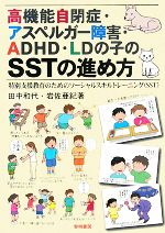 【中古】 高機能自閉症・アスペルガー障害・ADHD・LDの子のSSTの進め方 特別支援教育のためのソーシャルスキルトレーニング／田中和代，岩佐亜紀【著】