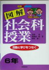 【中古】 図解社会科授業　6年(6年) 活動と学びをつなぐ 教師力向上ハンドブック／安野功(著者),広嶋憲一郎(著者),相原雄三(著者)