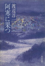 【中古】 阿寒に果つ 角川文庫／渡辺淳一(著者)