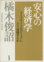 【中古】 安心の経済学 ライフサイクルのリスクにどう対処するか／橘木俊詔(著者)