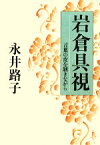 【中古】 岩倉具視 言葉の皮を剥きながら／永井路子【著】