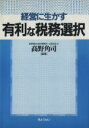 【中古】 経営に生かす有利な税務選択／高野角司(著者)