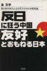 【中古】 「反日」に狂う中国　｢友好｣とおもねる日本 親日派中国人による苛立ちの日本叱咤論／金文学(著者)