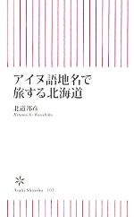 【中古】 アイヌ語地名で旅する北海道 朝日新書／北道邦彦【著】