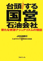 【中古】 台頭する国営石油会社 新たな資源ナショナリズムの構図／石油天然ガス・金属鉱物資源機構【編】