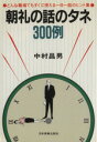 【中古】 朝礼の話のタネ300例 どんな職場でもすぐに使える一日一話のヒント集／中村昌男(著者)