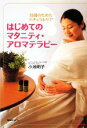 【中古】 はじめてのマタニティ・アロマテラピー 妊婦のためのナチュラルケア/小池明子【著】