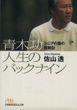 【中古】 青木功 人生のバックナイン シニアの国の挑戦記 日経ビジネス文庫/佐山透(著者)
