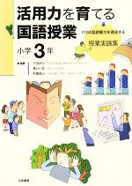 【中古】 活用力を育てる国語授業　小学3年 PISA型読解力を育成する授業実践集／下田好行，長谷川榮，有馬朗人【監修】，教育と「知の活用力」を考える会【編著】