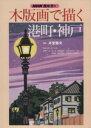 【中古】 趣味悠々 木版画で描く港町 神戸(平成12年1月～3月) NHK趣味悠々／井堂雅夫(著者)