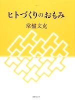 【中古】 ヒトづくりのおもみ／常盤文克【著】