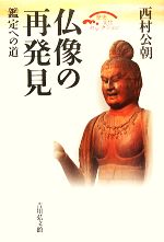【中古】 仏像の再発見 鑑定への道 歴史文化セレクション／西村公朝【著】