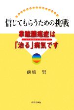 【中古】 信じてもらうための挑戦 掌蹠膿疱症は「治る」病気です／前橋賢【著】