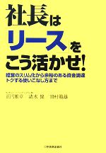 【中古】 社長は「リース」をこう活かせ! 経営のスリム化から余裕のある資金調達、トクする使いこなし方まで/正円雅章,清水健,田村範雄【著】