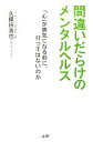  間違いだらけのメンタルヘルス 「心」が病気になる前に、打つ手はないのか／久保田浩也