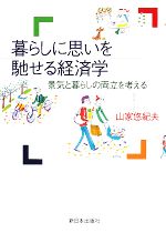 Economics - 【中古】 暮らしに思いを馳せる経済学 景気と暮らしの両立を考える／山家悠紀夫【著】