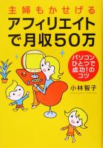 【中古】 主婦もかせげるアフィリエイトで月収50万 パソコンひとつで成功！のコツ／小林智子(著者)