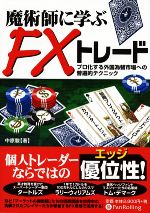 【中古】 魔術師に学ぶFXトレード プロ化する外国為替市場への普遍的テクニック 現代の錬金術師シリーズ63／中原駿【著】