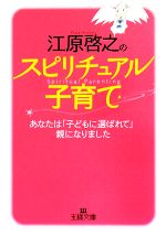 【中古】 江原啓之のスピリチュアル子育て あなたは「子どもに選ばれて」親になりました 王様文庫／江原啓之【著】