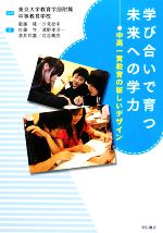 【中古】 学び合いで育つ未来への学力 中高一貫教育の新しいデザイン/東京大学教育学部附属中等教育学校【編】,衞藤隆,汐見稔幸,佐藤学,浦野東洋一,酒井邦嘉,苅谷剛彦【著】