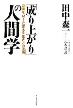【中古】 「成り上がり」の人間学 逆風をパワーに変える「生き方の流儀」/田中森一【著】,元木昌彦【聞き手】
